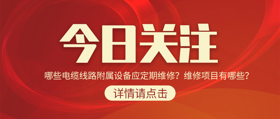 哪些電纜線路附屬設(shè)備應(yīng)定期維修？維修項(xiàng)目有哪些？